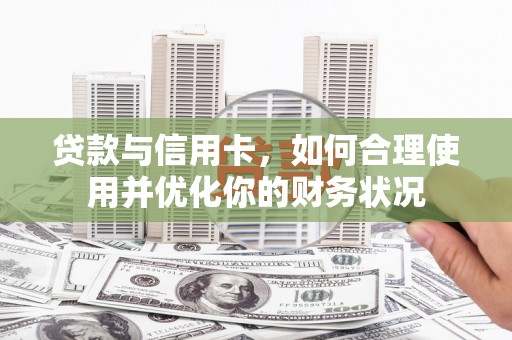 尼玛贷款与信用卡，如何合理使用并优化你的财务状况
