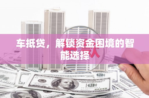 尼玛车抵贷，解锁资金困境的智能选择
