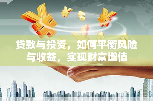 尼玛贷款与投资，如何平衡风险与收益，实现财富增值