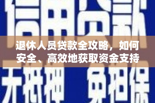 尼玛退休人员贷款全攻略，如何安全、高效地获取资金支持
