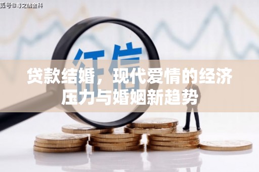 尼玛贷款结婚，现代爱情的经济压力与婚姻新趋势