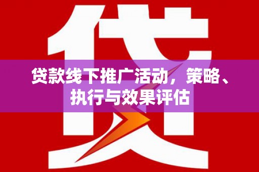 尼玛贷款线下推广活动，策略、执行与效果评估