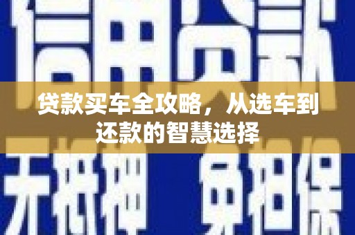 尼玛贷款买车全攻略，从选车到还款的智慧选择