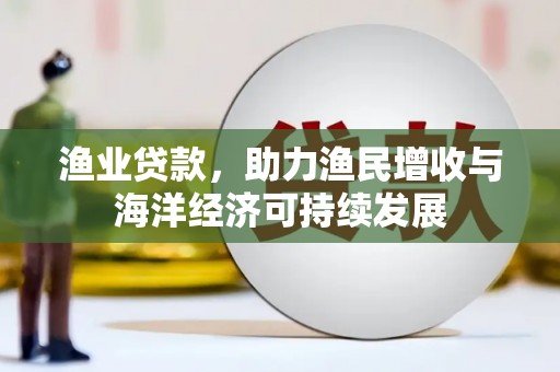 尼玛渔业贷款，助力渔民增收与海洋经济可持续发展