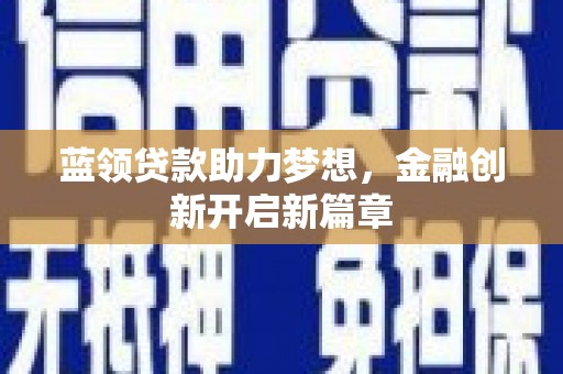 尼玛蓝领贷款助力梦想，金融创新开启新篇章