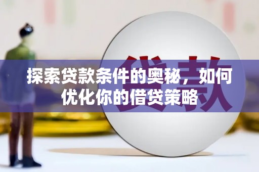 尼玛探索贷款条件的奥秘，如何优化你的借贷策略
