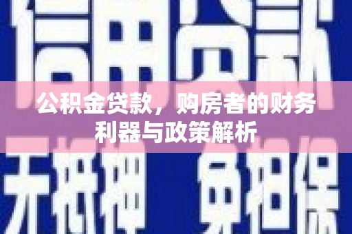 尼玛公积金贷款，购房者的财务利器与政策解析