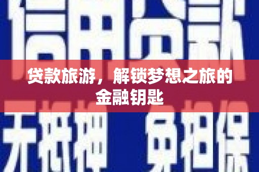尼玛贷款旅游，解锁梦想之旅的金融钥匙