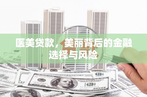 尼玛医美贷款，美丽背后的金融选择与风险