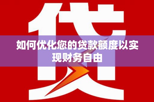 尼玛如何优化您的贷款额度以实现财务自由