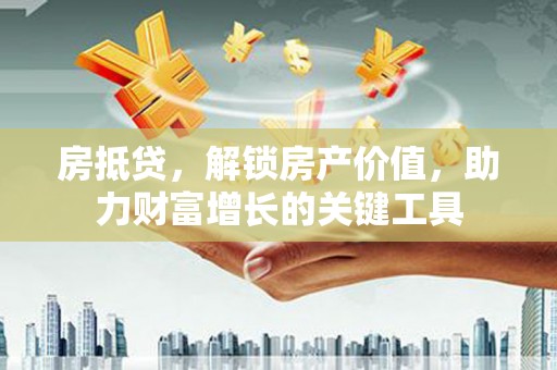 尼玛房抵贷，解锁房产价值，助力财富增长的关键工具