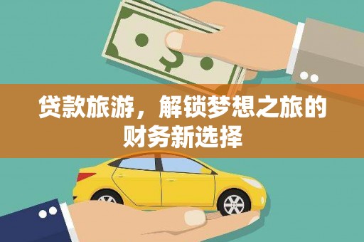 尼玛贷款旅游，解锁梦想之旅的财务新选择