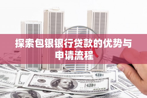 尼玛探索包银银行贷款的优势与申请流程