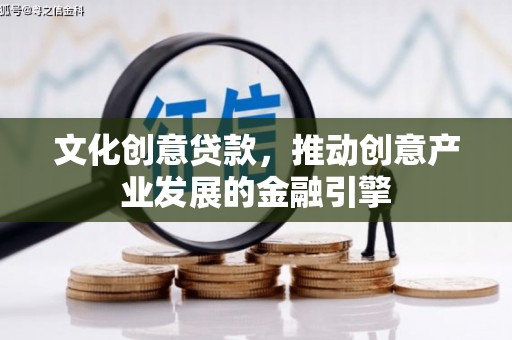 尼玛文化创意贷款，推动创意产业发展的金融引擎