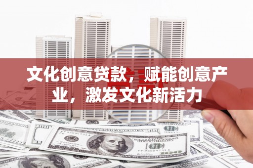 尼玛文化创意贷款，赋能创意产业，激发文化新活力