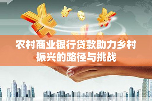 尼玛农村商业银行贷款助力乡村振兴的路径与挑战