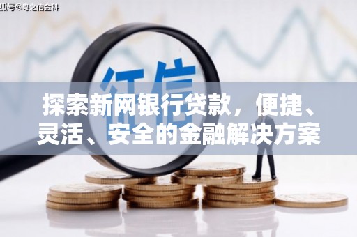 尼玛探索新网银行贷款，便捷、灵活、安全的金融解决方案