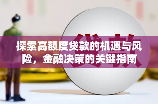 尼玛探索高额度贷款的机遇与风险，金融决策的关键指南