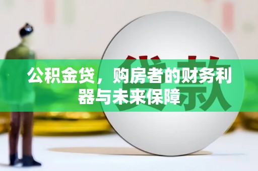 尼玛公积金贷，购房者的财务利器与未来保障