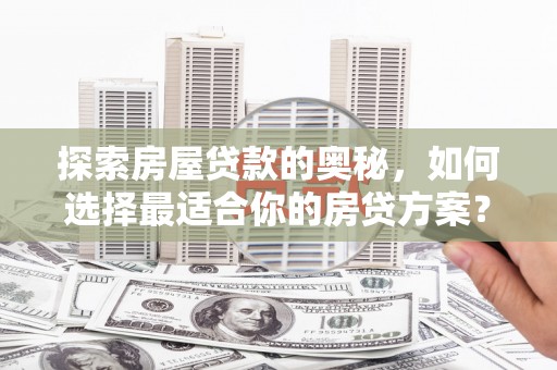 尼玛探索房屋贷款的奥秘，如何选择最适合你的房贷方案？