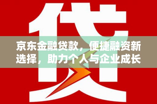 尼玛京东金融贷款，便捷融资新选择，助力个人与企业成长