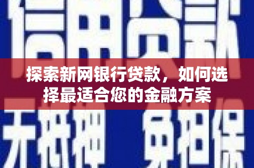 尼玛探索新网银行贷款，如何选择最适合您的金融方案