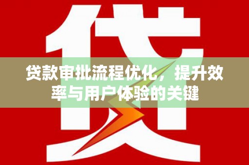 尼玛贷款审批流程优化，提升效率与用户体验的关键
