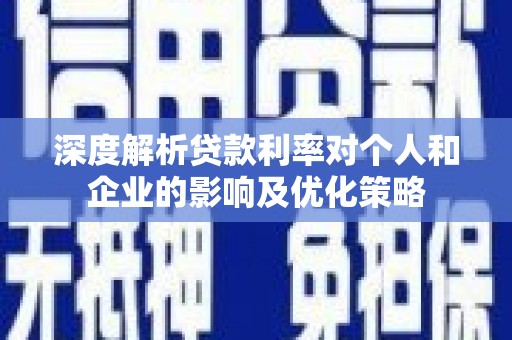 尼玛深度解析贷款利率对个人和企业的影响及优化策略