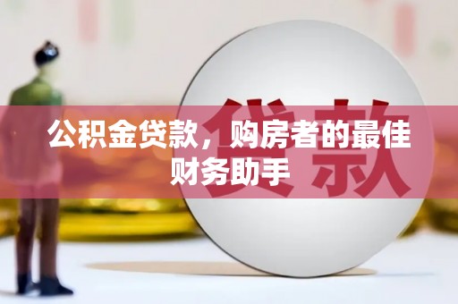 尼玛公积金贷款，购房者的最佳财务助手