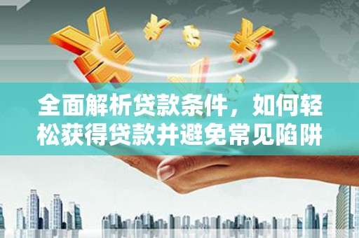 尼玛全面解析贷款条件，如何轻松获得贷款并避免常见陷阱