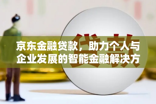 尼玛京东金融贷款，助力个人与企业发展的智能金融解决方案