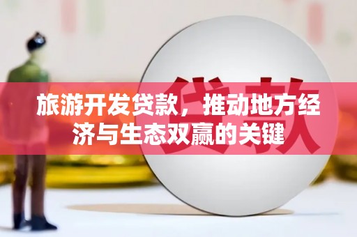 尼玛旅游开发贷款，推动地方经济与生态双赢的关键