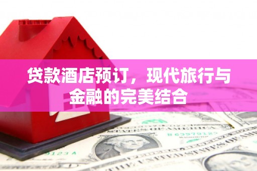 尼玛贷款酒店预订，现代旅行与金融的完美结合