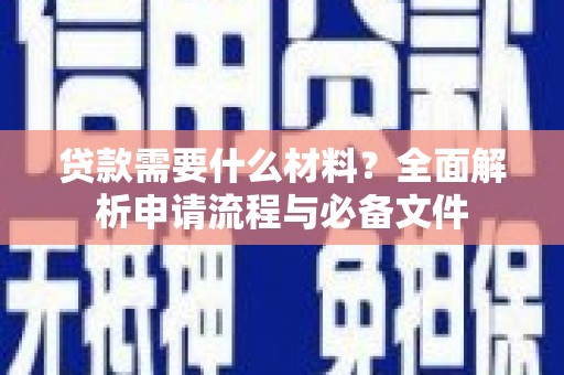 尼玛贷款需要什么材料？全面解析申请流程与必备文件