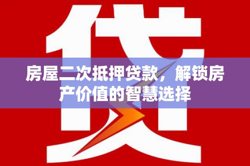 尼玛房屋二次抵押贷款，解锁房产价值的智慧选择