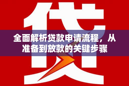 尼玛全面解析贷款申请流程，从准备到放款的关键步骤