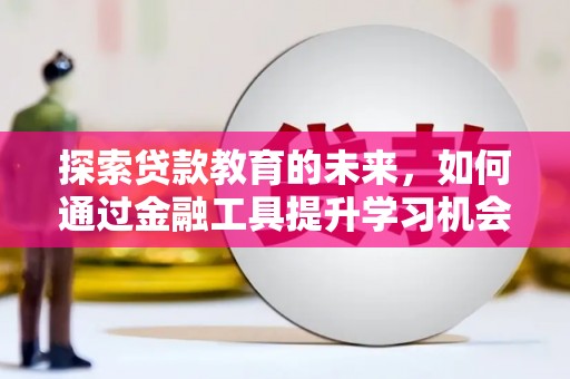尼玛探索贷款教育的未来，如何通过金融工具提升学习机会