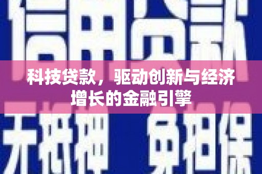 尼玛科技贷款，驱动创新与经济增长的金融引擎