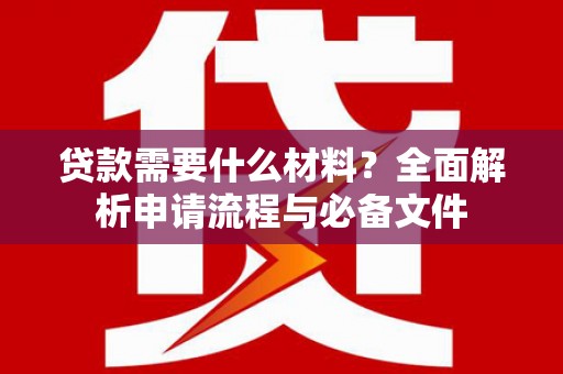 尼玛贷款需要什么材料？全面解析申请流程与必备文件
