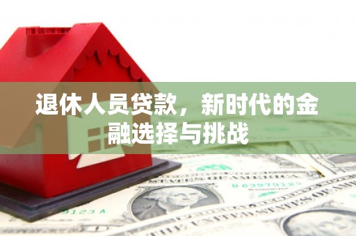 尼玛退休人员贷款，新时代的金融选择与挑战