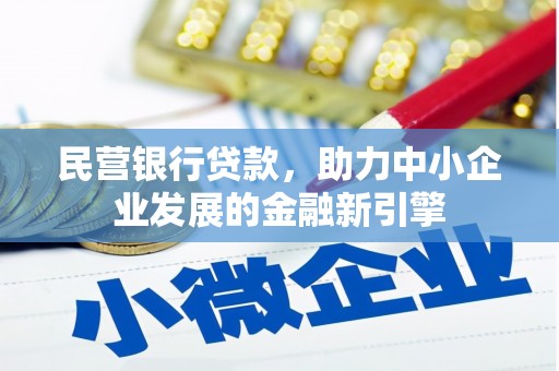 尼玛民营银行贷款，助力中小企业发展的金融新引擎