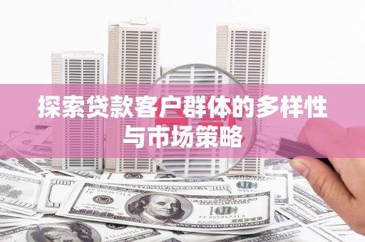 尼玛探索贷款客户群体的多样性与市场策略