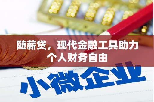 尼玛随薪贷，现代金融工具助力个人财务自由