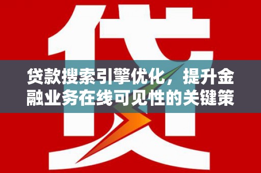 尼玛贷款搜索引擎优化，提升金融业务在线可见性的关键策略