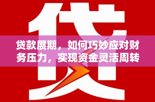 尼玛贷款展期，如何巧妙应对财务压力，实现资金灵活周转