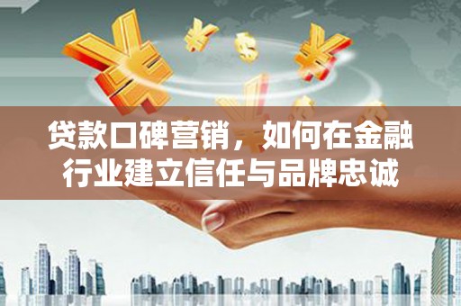 尼玛贷款口碑营销，如何在金融行业建立信任与品牌忠诚