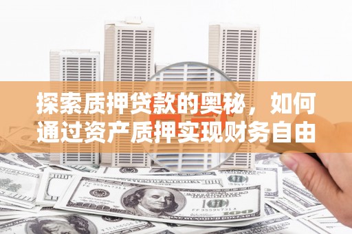 尼玛探索质押贷款的奥秘，如何通过资产质押实现财务自由