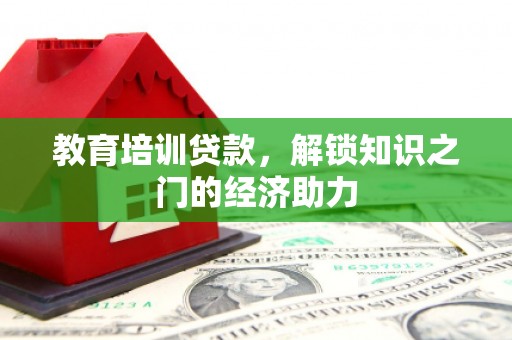 尼玛教育培训贷款，解锁知识之门的经济助力
