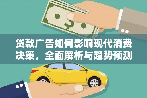 尼玛贷款广告如何影响现代消费决策，全面解析与趋势预测