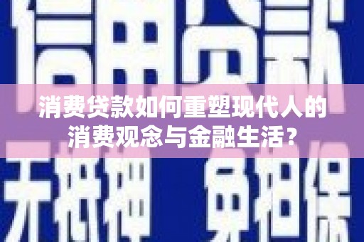 尼玛消费贷款如何重塑现代人的消费观念与金融生活？